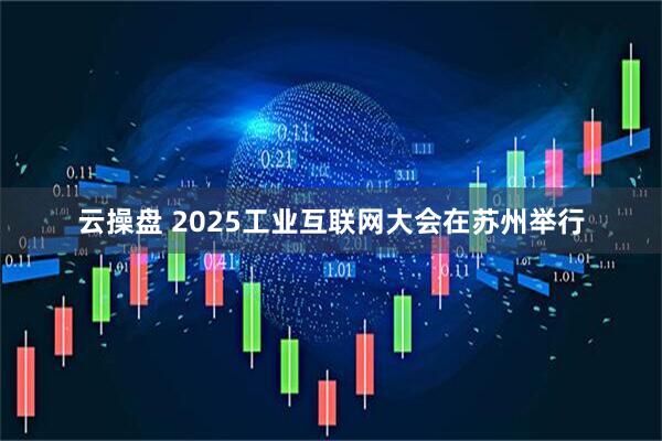 云操盘 2025工业互联网大会在苏州举行