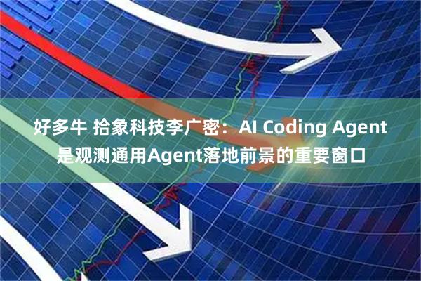 好多牛 拾象科技李广密：AI Coding Agent是观测通用Agent落地前景的重要窗口