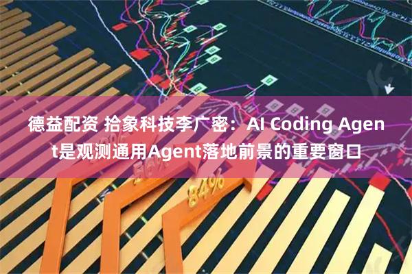 德益配资 拾象科技李广密：AI Coding Agent是观测通用Agent落地前景的重要窗口