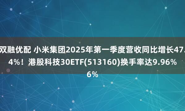 双融优配 小米集团2025年第一季度营收同比增长47.4%！港股科技30ETF(513160)换手率达9.96%