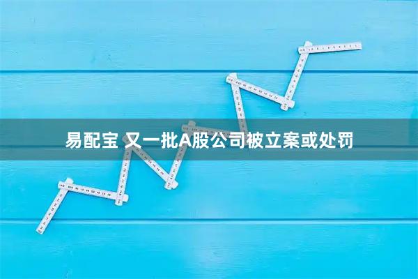 易配宝 又一批A股公司被立案或处罚