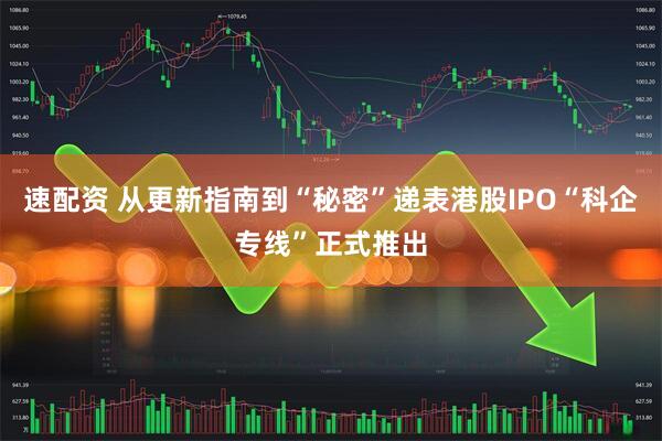 速配资 从更新指南到“秘密”递表港股IPO“科企专线”正式推出