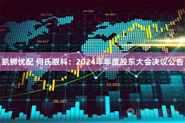 凯狮优配 何氏眼科：2024年年度股东大会决议公告