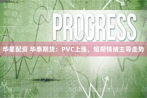 华星配资 华泰期货：PVC上涨，短期情绪主导走势