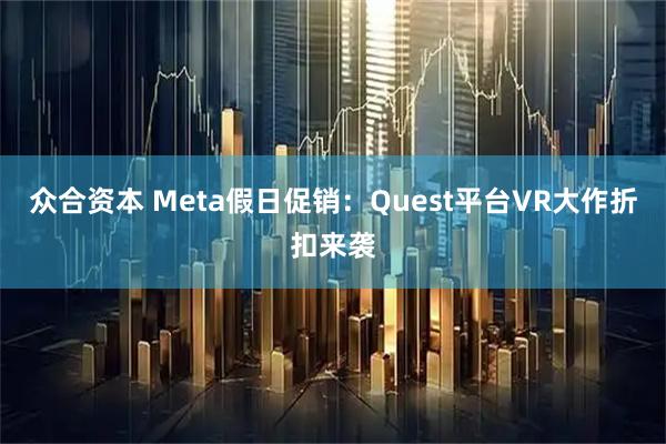 众合资本 Meta假日促销：Quest平台VR大作折扣来袭