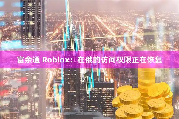 富余通 Roblox：在俄的访问权限正在恢复