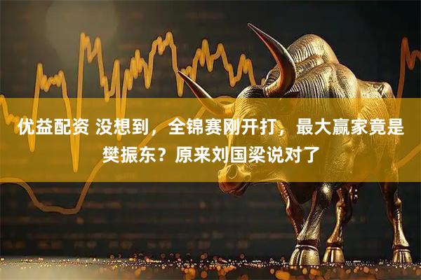优益配资 没想到,全锦赛刚开打,最大赢家竟是樊振东?原来刘国梁说对了